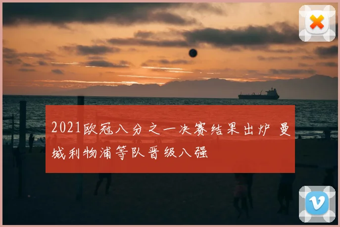 2021欧冠八分之一决赛结果出炉 曼城利物浦等队晋级八强