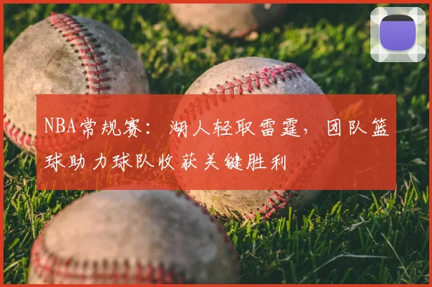 NBA常规赛：湖人轻取雷霆，团队篮球助力球队收获关键胜利