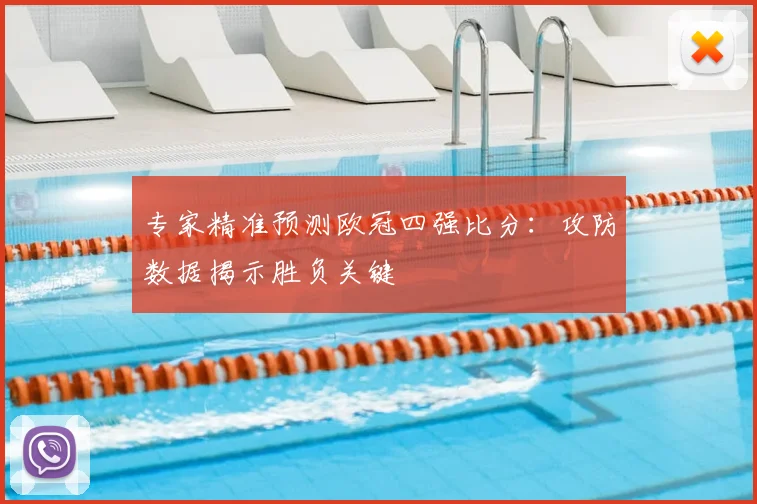 专家精准预测欧冠四强比分：攻防数据揭示胜负关键