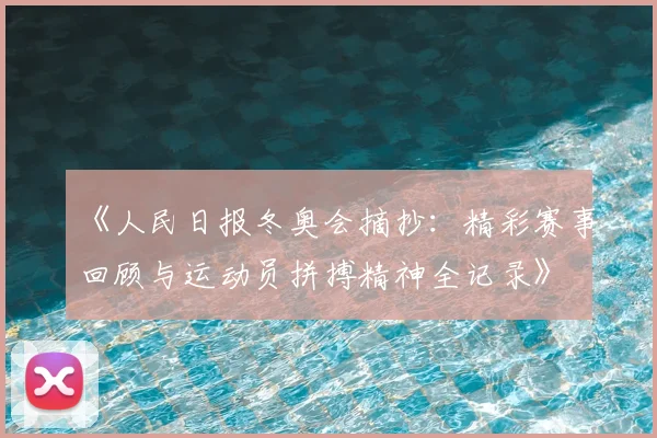 《人民日报冬奥会摘抄：精彩赛事回顾与运动员拼搏精神全记录》