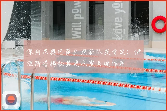 保利尼奥巴萨生涯获队友肯定：伊涅斯塔揭秘其更衣室关键作用