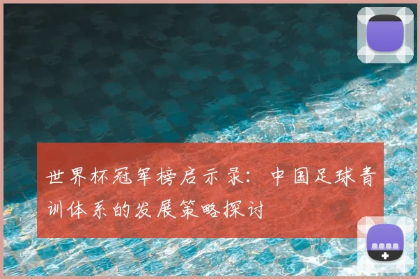 世界杯冠军榜启示录：中国足球青训体系的发展策略探讨