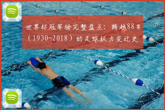 世界杯冠军榜完整盘点：跨越88年（1930-2018）的足球权力变迁史