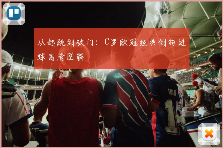 从起跳到破门：C罗欧冠经典倒钩进球高清图解