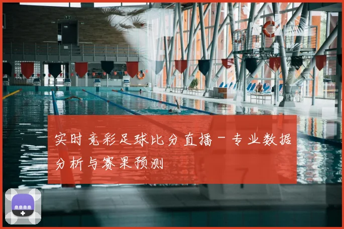 实时竞彩足球比分直播 - 专业数据分析与赛果预测
