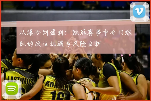 从爆冷到盈利：欧冠赛事中冷门球队的投注机遇与风险分析