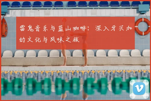 雷鬼音乐与蓝山咖啡：深入牙买加的文化与风味之旅