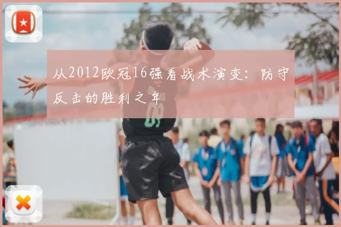 从2012欧冠16强看战术演变：防守反击的胜利之年