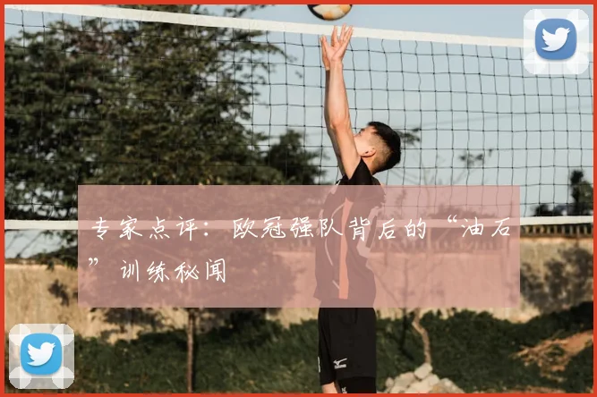 专家点评:欧冠强队背后的“油石”训练秘闻