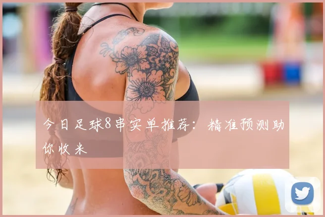今日足球8串实单推荐：精准预测助你收米