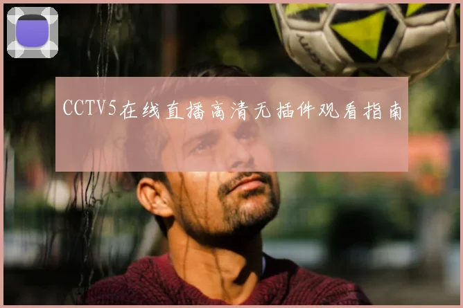 CCTV5在线直播高清无插件观看指南