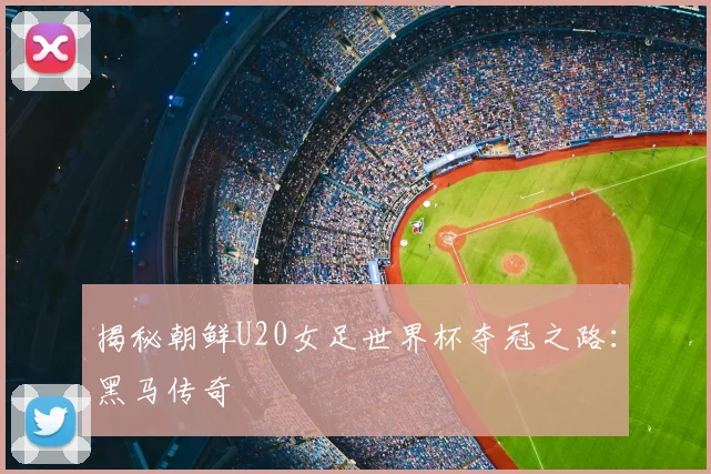 揭秘朝鲜U20女足世界杯夺冠之路：黑马传奇