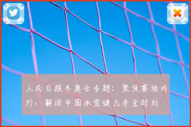 人民日报冬奥会专题：聚焦赛场内外，解读中国冰雪健儿夺金时刻