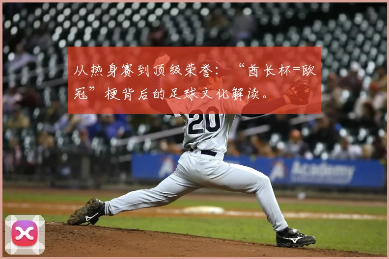 从热身赛到顶级荣誉：“酋长杯=欧冠”梗背后的足球文化解读。