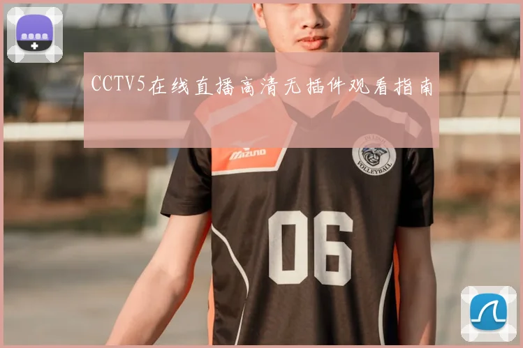 CCTV5在线直播高清无插件观看指南