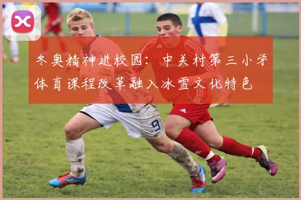 冬奥精神进校园：中关村第三小学体育课程改革融入冰雪文化特色