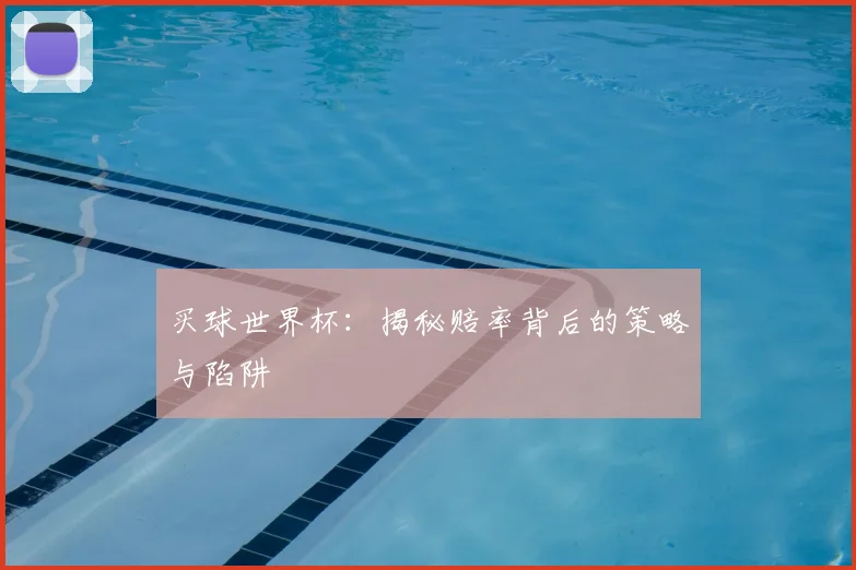 买球世界杯：揭秘赔率背后的策略与陷阱