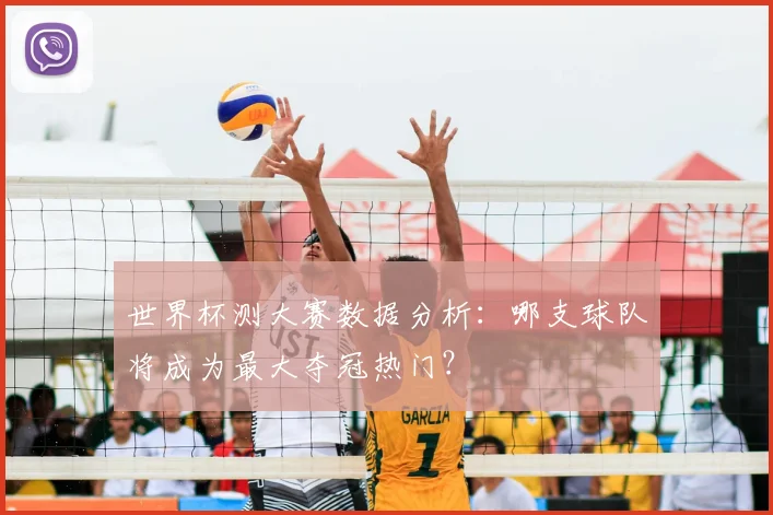 世界杯测大赛数据分析：哪支球队将成为最大夺冠热门？