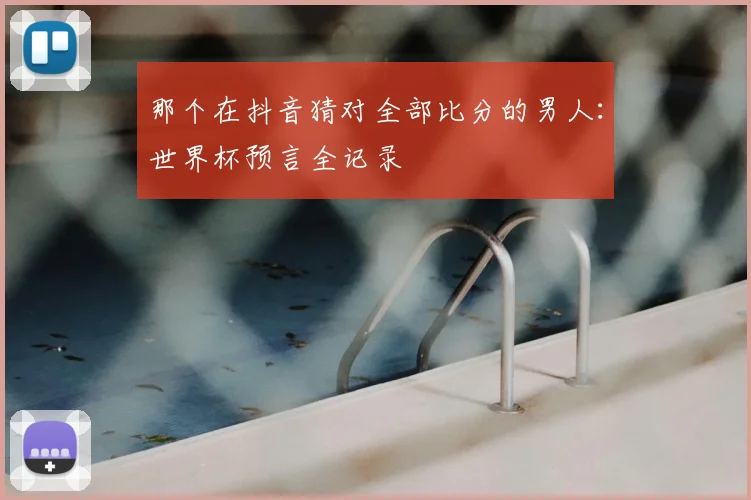 那个在抖音猜对全部比分的男人：世界杯预言全记录