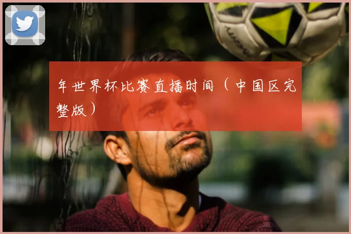 年世界杯比赛直播时间（中国区完整版）