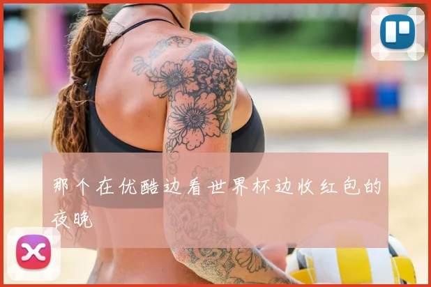 那个在优酷边看世界杯边收红包的夜晚