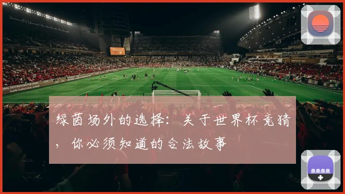 绿茵场外的选择：关于世界杯竞猜，你必须知道的合法故事