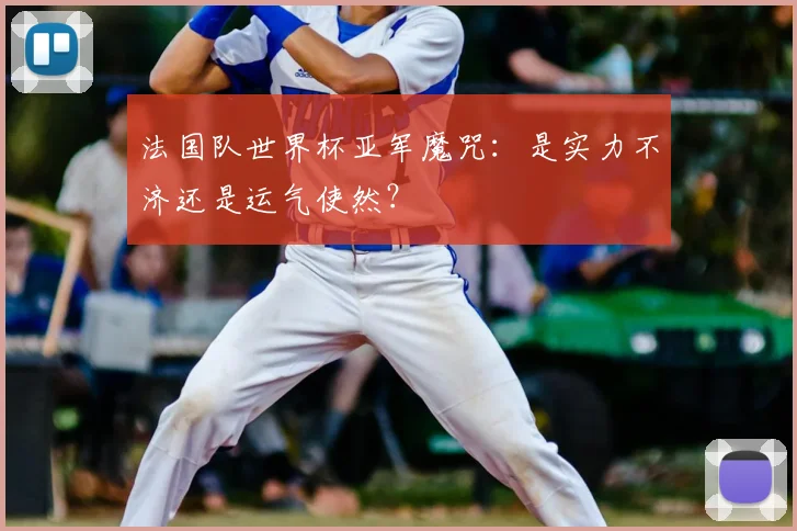 法国队世界杯亚军魔咒：是实力不济还是运气使然？