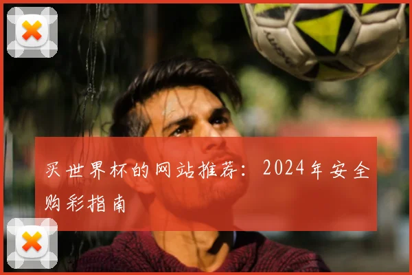 买世界杯的网站推荐：2024年安全购彩指南