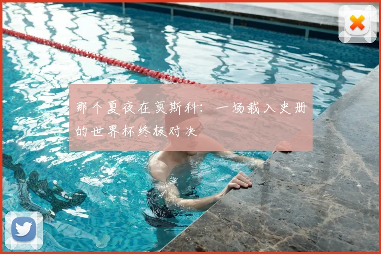 那个夏夜在莫斯科：一场载入史册的世界杯终极对决