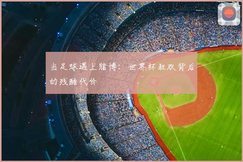 当足球遇上赌博:世界杯狂欢背后的残酷代价