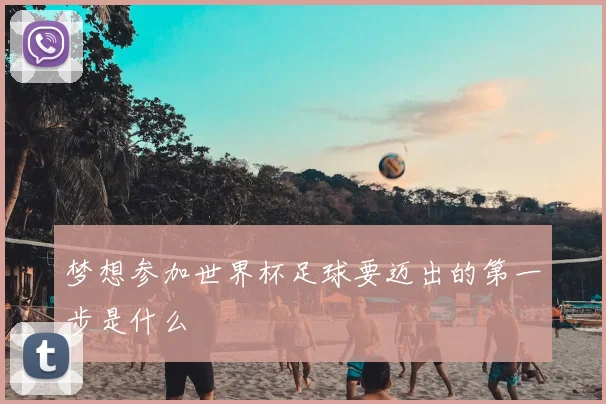 梦想参加世界杯足球要迈出的第一步是什么