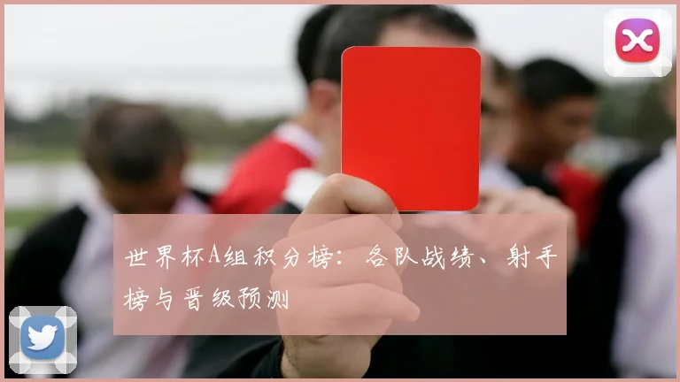 世界杯A组积分榜：各队战绩、射手榜与晋级预测