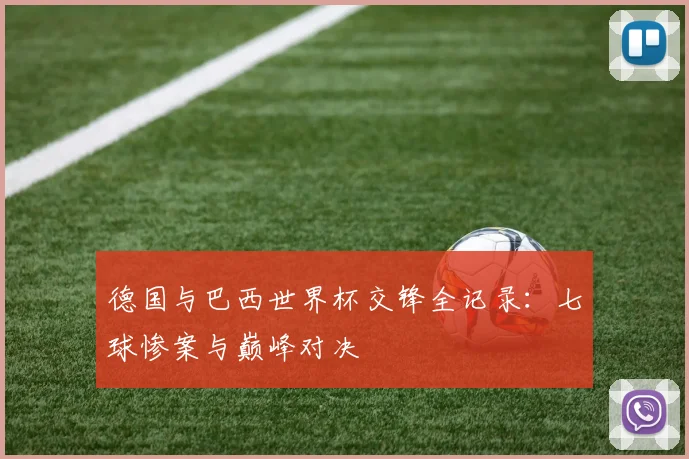 德国与巴西世界杯交锋全记录：七球惨案与巅峰对决