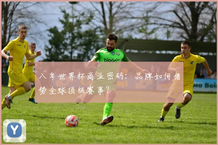 八年世界杯商业密码：品牌如何借势全球顶级赛事？